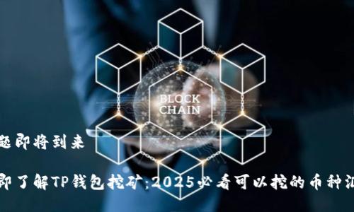 正题即将到来

立即了解TP钱包挖矿：2025必看可以挖的币种汇总