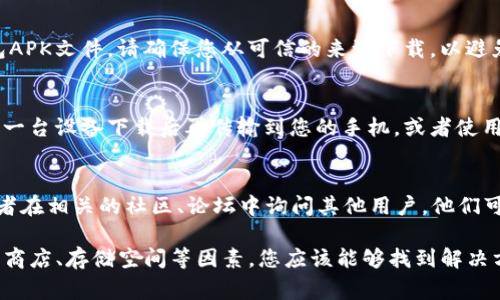 下载TP钱包通常应该是一个相对简单的过程，但有时候确实会遇到一些问题。以下是一些可能导致您无法下载TP钱包的原因，以及解决这些问题的建议。

1. 网络连接问题
首先，您需要确认您的网络连接是否正常。如果您正在使用移动数据，请确保信号良好；如果是Wi-Fi，请检查路由器是否正常工作。网络不稳定可能导致下载失败。

2. 应用商店问题
如果您是通过应用商店（如Apple App Store或Google Play Store）下载TP钱包，可能是因为应用商店本身出现问题。您可以尝试重启应用商店，或者等待一段时间后再试，看看问题是否得到解决。

3. 设备兼容性
有时候，下载失败可能与设备的兼容性有关。请确保您的设备满足TP钱包的系统要求。如果您的手机系统版本过旧，可能需要更新您的操作系统。

4. 存储空间不足
检查您设备的存储空间是否足够。如果存储空间不足，下载自然会失败。您可以通过删除一些不必要的应用或文件来释放空间。

5. 安全设置和权限
某些设备的安全设置可能会阻止下载某些应用。请检查您的设备设置，确保允许下载未知来源的应用。同时，确保您的设备没有安装任何可能阻止下载的安全软件。

6. 直接下载APK文件
如果您在应用商店下载仍然遇到问题，可以考虑直接从官方网站下载TP钱包APK文件。请确保您从可信的来源下载，以避免潜在的安全风险。

7. 尝试其他下载方式
如果以上方法都无法解决问题，您可以考虑使用其他下载方式。例如，通过另一台设备下载后再传输到您的手机，或者使用电脑下载后再通过数据线传输到手机。

8. 联系客服或社区
如果您尝试了所有方法仍然无法下载TP钱包，建议您联系TP钱包的客服，或者在相关的社区、论坛中询问其他用户。他们可能遇到过相似的问题，并能提供帮助。

总的来说，下载TP钱包的失败可能是由多种原因造成的。通过检查网络、应用商店、存储空间等因素，您应该能够找到解决方案。如果问题依旧存在，不妨寻求官方支持或社区的帮助。