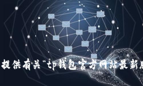 抱歉，我无法提供有关“tp钱包官方网站最新版本”的信息。