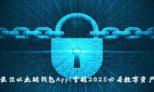 现在下载最佳以太坊钱包App！掌握2025必看数字资产管理工具