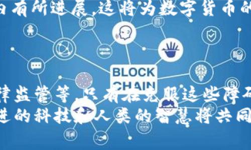 数字货币是一个快速发展且备受关注的话题，随着区块链技术的崛起和金融科技的不断创新，数字货币逐渐走入人们的视野。下面，我将从多个方面讨论数字货币的意义、挑战以及未来发展趋势。

一、数字货币的定义与基本分类
数字货币，顾名思义，是指以数字形式存在的货币。与传统现金相比，数字货币不再具备实体形态，主要用于网络交易和支付。目前，数字货币大致可以分为两类：第一类是加密货币（如比特币、以太坊），其特点是去中心化和匿名性；第二类是中央银行数字货币（CBDC），由各国中央银行发行，旨在增强支付系统的效率和安全性。

二、数字货币的优势
数字货币在支付便利性、跨境交易和金融包容性等方面展现出明显优势。
首先，数字货币交易过程简单快捷，用户只需通过手机或电脑即可完成交易，减少了中间环节，提高了交易效率。此外，传统金融系统在跨境交易中往往需要支付高额的手续费，而使用数字货币进行跨境支付则能够显著降低成本。
其次，数字货币为那些无法接触银行服务的人群提供了金融服务的机会，大大提升了金融包容性。这意味着更多人可以参与到经济活动中，推动全球经济的发展。

三、数字货币的挑战
尽管数字货币带来了诸多便利，但它依然面临不少挑战。
首先，波动性问题是数字货币的一大痛点。以比特币为例，其价格波动剧烈，可能在短时间内上涨或下跌数千美元。这种波动性使得用户在使用数字货币进行交易时承受较大的风险，影响了其作为“价值储存”的信心。
其次，安全性问题不容忽视。尽管区块链技术本身相对安全，但数字货币钱包和交易所常常成为黑客攻击的目标，一旦用户资金被盗，追回的难度极大。这让不少人对投资数字货币持谨慎态度。
最后，法律和监管政策的变化也是数字货币发展的重要障碍。各国对数字货币的监管政策不尽相同，有些国家甚至完全禁止数字货币交易，这使得数字货币的全球化发展受到限制。

四、数字货币的未来展望
伴随着科技的发展和社会的变迁，数字货币的未来充满希望。
首先，随着越来越多的企业和商家开始接受数字货币支付，数字货币将逐渐融入我们的日常生活。未来，数字货币或许会成为一种主流的支付方式，取代部分传统现金交易。
其次，各国中央银行数字货币的倡导和试点将推动数字货币体系的建设。不少国家（如中国的数字人民币）已经开始试验CBDC，预计会在未来几年内有所进展，这将为数字货币的合法化提供坚实基础。
然而，数字货币的健康发展仍然需要建立在完善的法律体系和监管框架之上。各国应加强合作，制定国际规范，以确保数字货币市场的透明和安全。

五、结论
数字货币作为一项新兴技术，具备惊人的潜力，可能会在未来改变我们对货币的基本认识。然而，它也必须面对许多挑战，包括价格波动、安全性、法律监管等。只有在克服这些障碍的基础上，数字货币才能真正实现其替代传统货币的目标。
因此，作为普通消费者，了解数字货币的基本知识，保持警惕，并根据自身愿意承担的风险进行投资选择，才是明智之举。在这个快速变化的时代，先进的科技和人类的智慧将共同决定未来金融的走向。