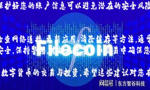 在处理tp钱包（TP Wallet）时，如果您遇到“买币连不上钱包”的问题，可能会影响您的交易体验。以下是一些可能导致这一问题的原因及解决方案，希望能帮助您顺利完成交易。

一、检查网络连接
首先，确保您的设备联网正常。tp钱包需要稳定的网络连接才能顺利连接到区块链网络和执行交易。
如果您的Wi-Fi信号不稳定，请尝试切换到移动数据，或重启路由器以重置网络连接。此外，您也可以使用其他应用测试网络是否正常，以确保问题确实来自于tp钱包。

二、更新应用程序
确保您的tp钱包应用程序是最新版本。开发者会定期发布更新来修复已知问题和bug，使用过时的版本可能会导致连接困难。
前往设备的应用商店，检查tp钱包是否有可用更新。如果有，请立即更新。在更新后，重新启动钱包并尝试再次连接。

三、检查钱包设置
有时，tp钱包的设置可能导致连接问题。确保您的钱包设置正确，尤其是网络类型设置（如主网或测试网）。
如果您不确定设置是否正确，可以访问tp钱包的官方网站或相关社区，获取最新的设置指南和建议。

四、清除应用缓存
缓存过多可能会导致应用程序运行缓慢或出现连接问题。尝试清除tp钱包的缓存以释放存储空间，提高性能。
在设备设置中，找到应用程序管理，选择tp钱包，然后清除缓存。在清除缓存后，重新打开应用并尝试再次连接。

五、检查服务器状态
有时，问题可能出在tp钱包的服务器端。您可以访问官方网站或社交媒体平台，查看是否有维护公告或技术问题的通知。
如果服务器出现问题，您可能需要耐心等待，直到问题得到解决。通常，这类问题会在短时间内得到修复。

六、尝试重新安装
如果上述方法都未能解决问题，您可以尝试卸载并重新安装tp钱包应用。记得在卸载之前备份您的钱包助记词或私钥，以防止资产丢失。
重新安装后，输入您的助记词恢复钱包，并检查是否能顺利连接并进行交易。

七、联系客服支持
如果问题仍然存在，建议您直接联系tp钱包的客服支持。他们能够提供专业的技术支持，帮助您解决更复杂的问题。
在联系支持时，确保提供清晰的描述，包括您的操作步骤和遇到的问题的详细信息，以便他们能够快速了解您的情况并提供帮助。

八、注意安全问题
在进行买币操作时，安全性是首要考虑的因素。确保您使用的是官方tp钱包应用，避免下载第三方应用。
此外，不要轻易透露您的私钥或助记词，尤其是在社区或论坛上。保护好您的账户信息可以避免潜在的安全风险。

总结
在使用tp钱包时，遇到“买币连不上钱包”的问题，并不罕见。通过检查网络连接、更新应用、清除缓存等方法，通常可以解决大部分连接问题。
如仍无法解决，联系客服支持将是最佳选择。无论如何，确保操作安全，保持警惕，才能在数字货币交易中确保您的资产安全。

通过以上几种方法，您应该能有效解决tp钱包连接问题，继续参与数字货币的交易与投资。希望这些建议对您有所帮助！