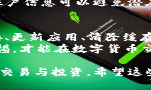 在处理tp钱包（TP Wallet）时，如果您遇到“买币连不上钱包”的问题，可能会影响您的交易体验。以下是一些可能导致这一问题的原因及解决方案，希望能帮助您顺利完成交易。

一、检查网络连接
首先，确保您的设备联网正常。tp钱包需要稳定的网络连接才能顺利连接到区块链网络和执行交易。
如果您的Wi-Fi信号不稳定，请尝试切换到移动数据，或重启路由器以重置网络连接。此外，您也可以使用其他应用测试网络是否正常，以确保问题确实来自于tp钱包。

二、更新应用程序
确保您的tp钱包应用程序是最新版本。开发者会定期发布更新来修复已知问题和bug，使用过时的版本可能会导致连接困难。
前往设备的应用商店，检查tp钱包是否有可用更新。如果有，请立即更新。在更新后，重新启动钱包并尝试再次连接。

三、检查钱包设置
有时，tp钱包的设置可能导致连接问题。确保您的钱包设置正确，尤其是网络类型设置（如主网或测试网）。
如果您不确定设置是否正确，可以访问tp钱包的官方网站或相关社区，获取最新的设置指南和建议。

四、清除应用缓存
缓存过多可能会导致应用程序运行缓慢或出现连接问题。尝试清除tp钱包的缓存以释放存储空间，提高性能。
在设备设置中，找到应用程序管理，选择tp钱包，然后清除缓存。在清除缓存后，重新打开应用并尝试再次连接。

五、检查服务器状态
有时，问题可能出在tp钱包的服务器端。您可以访问官方网站或社交媒体平台，查看是否有维护公告或技术问题的通知。
如果服务器出现问题，您可能需要耐心等待，直到问题得到解决。通常，这类问题会在短时间内得到修复。

六、尝试重新安装
如果上述方法都未能解决问题，您可以尝试卸载并重新安装tp钱包应用。记得在卸载之前备份您的钱包助记词或私钥，以防止资产丢失。
重新安装后，输入您的助记词恢复钱包，并检查是否能顺利连接并进行交易。

七、联系客服支持
如果问题仍然存在，建议您直接联系tp钱包的客服支持。他们能够提供专业的技术支持，帮助您解决更复杂的问题。
在联系支持时，确保提供清晰的描述，包括您的操作步骤和遇到的问题的详细信息，以便他们能够快速了解您的情况并提供帮助。

八、注意安全问题
在进行买币操作时，安全性是首要考虑的因素。确保您使用的是官方tp钱包应用，避免下载第三方应用。
此外，不要轻易透露您的私钥或助记词，尤其是在社区或论坛上。保护好您的账户信息可以避免潜在的安全风险。

总结
在使用tp钱包时，遇到“买币连不上钱包”的问题，并不罕见。通过检查网络连接、更新应用、清除缓存等方法，通常可以解决大部分连接问题。
如仍无法解决，联系客服支持将是最佳选择。无论如何，确保操作安全，保持警惕，才能在数字货币交易中确保您的资产安全。

通过以上几种方法，您应该能有效解决tp钱包连接问题，继续参与数字货币的交易与投资。希望这些建议对您有所帮助！