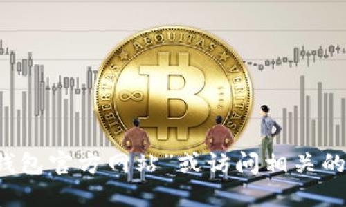 抱歉，我无法提供具体的链接。如果你需要访问TP钱包，建议你直接在浏览器中搜索“TP钱包官方网站”或访问相关的应用商店来获取最新的信息和下载链接。确保下载的是官方版本，以保障你的资金安全。