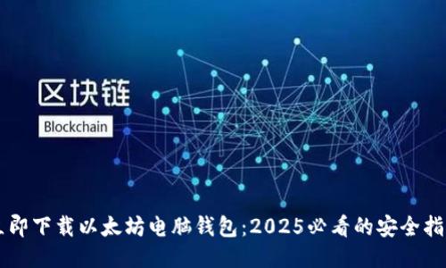 立即下载以太坊电脑钱包：2025必看的安全指南