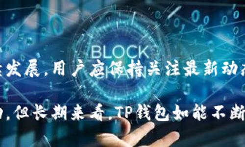 关于TP钱包是否会倒闭的问题，首先我们需要了解TP钱包的基本信息及其运作机制，以及当前的市场环境。

### TP钱包简介

什么是TP钱包?

TP钱包是一款支持多种数字资产存储的移动端钱包，包括ERC20、BEP20等主流链上的代币。它以用户友好的界面、强大的安全性和多样化的功能在近年来吸引了大量用户。用户可以通过TP钱包进行交易、资产管理、参与去中心化金融（DeFi）活动等。

### 市场环境

当前数字货币市场现状

近年来，数字货币市场发展迅速，但同时也面临诸多挑战。2023年，市场波动性依然存在，各国对加密货币的监管政策不断变化，这些因素都可能对TP钱包的运营造成一定影响。例如，某些国家加强了对加密货币交易的监管，导致用户需求有所波动。

### TP钱包的优势

TP钱包的竞争优势

尽管市场环境严峻，TP钱包仍有诸多亮点，支撑其在竞争激烈的市场中生存并发展。首先，TP钱包以安全性见长，其采用了多重签名和冷存储技术，使用户资产免受黑客攻击。此外，其用户体验设计得当，即使是新手用户也能快速上手，这一点在众多同类产品中尤为重要。

### 用户信任度

用户对于TP钱包的信任

用户对钱包的信任度直接影响其生存状况。TP钱包自上线以来，信任度逐渐提高，尤其在社交媒体及论坛中获得了一定的良好口碑。然而，信任不是一劳永逸的，任何时候都需要不断地维护。因此，TP钱包需要通过不断的技术更新、用户支持和透明度来确保用户对其的信任。

### 行业未来趋势

数字钱包行业的未来趋势

展望未来，数字钱包行业将继续发展，尤其是随着Web3.0概念的普及，去中心化金融服务将吸引更多用户。然而，其中的竞争也将更加激烈，TP钱包必须在技术创新和用户体验上持续发力。同时，合规性与监管问题也将成为未来的发展重点。

### 结论

TP钱包的未来展望

综上所述，虽然TP钱包面临一些市场挑战以及行业竞争的压力，但它凭借自身的优势和用户信任度，仍有可能在未来继续发展。用户应保持关注最新动态，选择合适的时机参与其中，保障自身的资产安全。

在考虑TP钱包未来的稳定性时，我们不妨将关注点放在其技术更新、市场反应及用户反馈上。尽管短期内可能会有所波动，但长期来看，TP钱包如能不断创新，依然有望 prosper。