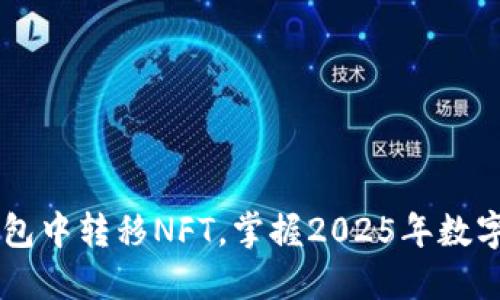立即了解如何在TP钱包中转移NFT，掌握2025年数字资产管理的关键技能