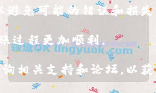 将币从TP钱包转移到火币交易所是一个相对简单的过程，但需要注意几个关键步骤，以确保转账顺利。以下是详细的步骤和注意事项。

1. 准备工作

在开始转账之前，您需要确保以下几项准备工作已经完成：

首先，确保您的TP钱包已经安装并且可以正常使用。如果您还没有注册TP钱包，可以通过官方渠道下载并进行注册。确保您的钱包中已经有足够的币种，通常是您想要转移到火币的币种。

其次，访问火币交易所并创建一个账户。如果您已经有火币账户，请确认您的账户信息已经完成并已通过身份验证。这是为了确保转账和交易的安全性。

最后，确认您要转移的币种在火币上是支持的，以确保您能够顺利进行交易。

2. 获取火币的充值地址

要将币转移到火币，您需要获取火币的充值地址。登录您的火币账户，并按照以下步骤操作：

ul
    li在主界面，选择“资产”选项。/li
    li点击“充值”，然后选择您要充值的币种。/li
    li生成并复制该币种的充值地址。/li
/ul

确保复制的地址是正确的，任何错误的地址都会导致币的丢失，因此在进行下一步之前，请再次核对。

3. 在TP钱包中发起转账

打开TP钱包，找到您要转移的币种，按照以下步骤进行转账：

ul
    li选择您要转移的币种。/li
    li点击“转账”或“发送”选项。/li
    li在收款地址栏粘贴刚才复制的火币充值地址。/li
    li输入您要转移的金额。确保您已有足够的余额，并考虑交易费用。/li
/ul

请注意，在TP钱包中发起转账时，您可能需要设置网络费用，以确保交易能够迅速被区块链确认。

4. 确认并提交转账

在输入收款地址和转账金额后，请仔细检查所有信息，确认没有错误。如果一切无误，点击“确认”或者“提交”以发起转账。

完成后，TP钱包会生成一个交易记录，您可以在交易记录中查看该笔交易的状态。每笔交易在区块链上确认的时间可能会有所不同，您需要耐心等待。

5. 在火币上确认充值

大约几分钟后，您可以回到火币账户查看交易记录，确认是否成功入账。您可以在“资产”页面中查看充值历史记录，确保所转币种已经到账。

如果您的币在预期时间内未到账，请检查TP钱包中的交易记录，确保交易状态为“已确认”。您也可以联系火币的客户支持以获取进一步的帮助。

6. 注意事项

在进行币转移的过程中，有几个重要的注意事项：

ul
    li确保使用正确的币种地址，因为不同的币种具有不同的地址格式。/li
    li注意转账的网络费用，尤其是在网络拥堵的情况下，可能会导致费用增加。/li
    li对于较大金额的转账，可以考虑先转小额测试交易，以确保一切顺利。/li
/ul

如果您是一名新手，刚接触区块链和加密货币转账，依照上述步骤可以帮助您顺利完成交易。虽然过程看似简单，但提高警惕、仔细核对将大大减少您损失的风险。

总结

将币从TP钱包转移到火币的流程虽然不复杂，但仍需要用户在每一步都保持谨慎，以避免可能的错误和损失。逐步遵循上述步骤，您将能够顺利完成币的转移，并成功利用火币交易所进行交易。

在加密货币的世界里，安全和确认至关重要。希望以上信息对您有所帮助，让您的转账过程更加顺利。

如果您在使用TP钱包或火币交易所方面还有其他问题或需要更多信息，欢迎随时咨询相关支持和论坛，以获取专业的建议和帮助。