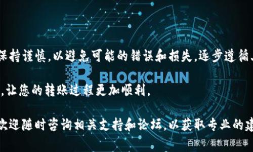 将币从TP钱包转移到火币交易所是一个相对简单的过程，但需要注意几个关键步骤，以确保转账顺利。以下是详细的步骤和注意事项。

1. 准备工作

在开始转账之前，您需要确保以下几项准备工作已经完成：

首先，确保您的TP钱包已经安装并且可以正常使用。如果您还没有注册TP钱包，可以通过官方渠道下载并进行注册。确保您的钱包中已经有足够的币种，通常是您想要转移到火币的币种。

其次，访问火币交易所并创建一个账户。如果您已经有火币账户，请确认您的账户信息已经完成并已通过身份验证。这是为了确保转账和交易的安全性。

最后，确认您要转移的币种在火币上是支持的，以确保您能够顺利进行交易。

2. 获取火币的充值地址

要将币转移到火币，您需要获取火币的充值地址。登录您的火币账户，并按照以下步骤操作：

ul
    li在主界面，选择“资产”选项。/li
    li点击“充值”，然后选择您要充值的币种。/li
    li生成并复制该币种的充值地址。/li
/ul

确保复制的地址是正确的，任何错误的地址都会导致币的丢失，因此在进行下一步之前，请再次核对。

3. 在TP钱包中发起转账

打开TP钱包，找到您要转移的币种，按照以下步骤进行转账：

ul
    li选择您要转移的币种。/li
    li点击“转账”或“发送”选项。/li
    li在收款地址栏粘贴刚才复制的火币充值地址。/li
    li输入您要转移的金额。确保您已有足够的余额，并考虑交易费用。/li
/ul

请注意，在TP钱包中发起转账时，您可能需要设置网络费用，以确保交易能够迅速被区块链确认。

4. 确认并提交转账

在输入收款地址和转账金额后，请仔细检查所有信息，确认没有错误。如果一切无误，点击“确认”或者“提交”以发起转账。

完成后，TP钱包会生成一个交易记录，您可以在交易记录中查看该笔交易的状态。每笔交易在区块链上确认的时间可能会有所不同，您需要耐心等待。

5. 在火币上确认充值

大约几分钟后，您可以回到火币账户查看交易记录，确认是否成功入账。您可以在“资产”页面中查看充值历史记录，确保所转币种已经到账。

如果您的币在预期时间内未到账，请检查TP钱包中的交易记录，确保交易状态为“已确认”。您也可以联系火币的客户支持以获取进一步的帮助。

6. 注意事项

在进行币转移的过程中，有几个重要的注意事项：

ul
    li确保使用正确的币种地址，因为不同的币种具有不同的地址格式。/li
    li注意转账的网络费用，尤其是在网络拥堵的情况下，可能会导致费用增加。/li
    li对于较大金额的转账，可以考虑先转小额测试交易，以确保一切顺利。/li
/ul

如果您是一名新手，刚接触区块链和加密货币转账，依照上述步骤可以帮助您顺利完成交易。虽然过程看似简单，但提高警惕、仔细核对将大大减少您损失的风险。

总结

将币从TP钱包转移到火币的流程虽然不复杂，但仍需要用户在每一步都保持谨慎，以避免可能的错误和损失。逐步遵循上述步骤，您将能够顺利完成币的转移，并成功利用火币交易所进行交易。

在加密货币的世界里，安全和确认至关重要。希望以上信息对您有所帮助，让您的转账过程更加顺利。

如果您在使用TP钱包或火币交易所方面还有其他问题或需要更多信息，欢迎随时咨询相关支持和论坛，以获取专业的建议和帮助。