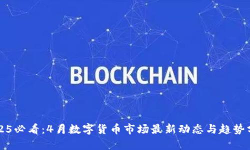 2025必看：4月数字货币市场最新动态与趋势分析