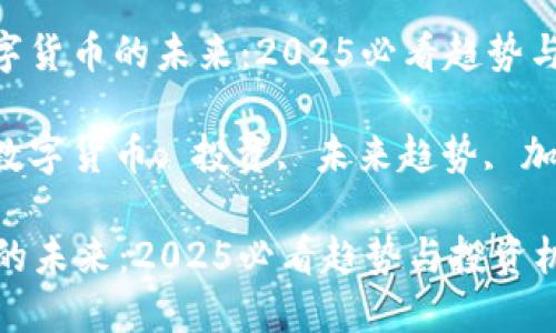 主题: 数字货币的未来：2025必看趋势与投资机会

关键词: 数字货币, 投资, 未来趋势, 加密货币

数字货币的未来：2025必看趋势与投资机会