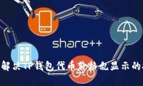 2025必看：解决TP钱包代币价格乱显示的技巧与攻略