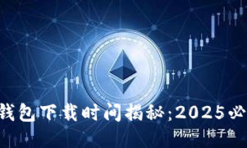 以太坊钱包下载时间揭秘：2025必看指南！