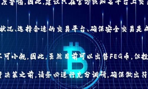 关于TP钱包里的FEG币是否还能卖的问题，首先我们需要了解一些关于FEG币的基础知识以及当前市场状况。

什么是FEG币？
FEG币（Feed Every Gorilla）是一种基于以太坊和币安智能链的去中心化加密货币。它的主要目的是为全球的动物保护组织和项目筹集资金。FEG币以其独特的社区驱动特性和去中心化的金融结构受到关注。

TP钱包简介
TP钱包是一款支持多种加密货币的移动钱包，用户可以在其中存储、管理和交易不同的数字资产。这个钱包接入了多个去中心化交易所，使得用户可以方便地进行币种之间的兑换。

FEG币的市场现状
近年来，加密货币市场经历了巨大的波动，FEG币也不例外。由于供需关系、市场情绪和整体经济环境等多重因素的影响，FEG币的价格经历了显著的涨跌。因此，对于持有FEG币的投资者来说，了解其当前市场状态至关重要。

TP钱包中的FEG币是否还能卖?
理论上，如果你在TP钱包中持有FEG币，并且该币种在市场上仍然活跃，并且存在交易所支持该币种的买卖，那么你是可以将其出售的。然而，需要注意的是，市场流动性、交易对的可用性和价格波动等因素都会影响你的卖出决策。

如何卖出TP钱包里的FEG币？
1. **检查市场价格**：在决定出售FEG币之前，你需要查看当前市场价格。可以通过各种加密货币行情网站或应用程序来获取最新的价格信息。

2. **选择交易平台**：确认可以交易FEG币的支持平台。尽管FEG币在某些去中心化交易所可用，但并不是所有交易平台都支持该币种。

3. **连接钱包**：前往你所选择的交易平台，在登录后，找到钱包链接或数字资产存储部分，并连接你的TP钱包。这通常通过扫码或者手动输入钱包地址来完成。

4. **执行交易**：在确保你的FEG币余额充足，并且价格合适的情况下，输入你希望出售的数量，并确认交易。请注意，各交易所的手续费也需要考虑在内。

市场风险与注意事项
在进行数字货币的买卖时，市场风险是无法忽视的。随着加密市场的波动性加大，即使是短时间内的价格变化，也可能对投资者的收益产生重大影响。因此，在卖出FEG币前，请确保你已经做好充分的市场研究与分析。

此外，诈骗案件在加密货币领域并不少见，对于任何在交易过程中的不正常提示或链接，都应保持高度警惕。因此，建议只在官方或知名平台上交易，并在可能的情况下开启双重认证。这样不仅可以增强安全性，还能在遇到问题时更方便寻求帮助。

总结
总的来说，TP钱包里的FEG币是可以出售的，但前提是其在市场上仍有活跃的买卖对。了解当前市场状况、选择合适的交易平台、确保安全交易是成功出售的关键。随着加密货币的未来发展，以及FEG币的动态变化，投资者应随时保持关注。

未来展望
随着全球加密货币市场的不断发展和成熟，FEG币作为一种独特的数字货币，其未来的发展潜力亦不可小觑。因此，虽然目前可以出售FEG币，但投资者需谨慎决策，考虑长期持有或是适时退出的策略。

通过以上内容，相信你对TP钱包里的FEG币是否还能卖的问题有了更为清晰的认识。在进行任何投资决策之前，请务必进行充分调研，确保做出符合自己财务状况和风险承受能力的选择。