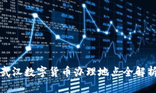 2025必看！武汉数字货币办理地点全解析，立即了解！