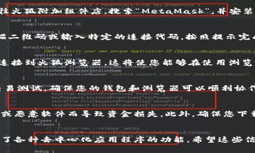 要将火狐浏览器连接到TP钱包，您需要按照以下步骤操作。TP钱包是一款支持多个区块链的加密资产钱包，火狐浏览器则需要设置一些插件和扩展功能来进行连接。以下是详细步骤：

步骤一：安装火狐浏览器
如果您尚未安装火狐浏览器，首先请访问火狐官网（mozilla.org），下载并安装最新版本的火狐浏览器。安装过程非常简单，只需按照屏幕上的指导完成即可。

步骤二：安装TP钱包
在您的手机或电脑上安装TP钱包。在手机上，您可以在App Store（苹果设备）或Google Play（安卓设备）搜索“TP钱包”并下载。在电脑上，您可以访问TP钱包的官网，下载相应的桌面版。如果您已经安装了TP钱包，可以直接打开该应用。

步骤三：获取TP钱包的连接信息
在TP钱包中，创建或导入一个钱包账户。确保您记住助记词或私钥，以便在需要时可以恢复钱包。接下来，您需要找到TP钱包的连接选项。这通常在钱包的设置或账户页面中，您可以找到一个用于连接浏览器的选项。

步骤四：在火狐浏览器中安装MetaMask插件
由于火狐浏览器原生不支持TP钱包，您可能需要借助MetaMask这类以太坊钱包做中介。在火狐浏览器中，前往火狐附加组件店，搜索“MetaMask”，并安装该插件。安装完成后，您需要创建一个MetaMask账户或通过助记词导入现有账户。

步骤五：连接TP钱包与MetaMask
完成MetaMask的设置后，确保它处于打开状态。在TP钱包中查找连接到MetaMask的选项，通常会提示您扫描二维码或输入特定的连接代码。按照提示完成连接。

步骤六：确认连接状态
在火狐浏览器上，您应该可以看到MetaMask的图标正常工作。请在TP钱包中查看连接状态，确认它已经成功连接到火狐浏览器。这将使您能够在使用浏览器访问去中心化应用程序（dApps）时，方便地使用TP钱包进行交易。

步骤七：测试连接
您可以访问一些支持TP钱包的去中心化交易平台或其他dApps，以测试您的连接是否正常。进行一些小额的交易测试，确保您的钱包和浏览器可以顺利协作。

注意事项
在连接TP钱包与火狐浏览器时，请确保您的设备和网络安全。定期检查您的钱包地址和私钥，避免因钓鱼网站或恶意软件而导致资金损失。此外，确保您下载的只是官方应用，以确保您的资金安全。

总结
通过上述步骤，您就能够顺利地将火狐浏览器连接到TP钱包。这一过程不仅提高了交易的便利性，还充分利用了各种去中心化应用程序的功能。希望这些信息能帮助您实现顺利的区块链交易体验。如果您在连接过程中遇到问题，可以查阅官方文档或寻求技术支持。