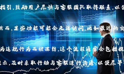 TP钱包被冻结后，通常会在用户界面上出现一些特定的提示和信息，以告知用户他们的账户状态。以下是一些可能的表现形式：

1. 账户状态提示
当TP钱包被冻结后，用户在登录时可能会看到一条明确的消息，提示账户已被冻结。这条信息通常位于页面的显眼位置，可能以红色字体或警告图标的形式呈现，以确保用户能够立即注意到。

2. 功能限制
被冻结的账户将会受到多种功能限制。例如，用户可能无法进行任何交易、转账或提款。这些功能的禁用通常会在界面中以灰色或不可点击的状态呈现，进一步提醒用户他们的账户存在问题。

3. 客服联系方式
在账户被冻结的通知中，TP钱包可能会提供客服联系方式或解决方案的指引，鼓励用户尽快与客服团队取得联系，以便了解更多详情并寻求解冻的途径。

4. 账户历史记录
在部分情况下，即使账户被冻结，用户仍然可以查看部分账户历史记录。然而，某些功能可能会无法访问，比如最近的交易记录和余额查询。

5. 复审或申诉流程
用户可能会被告知如何提交复审或申诉请求，以证明自己的账户不是因为违规行为而被冻结。这个流程通常会包括提供相关的身份验证信息或交易的详细说明。

总之，如果你的TP钱包被冻结，最重要的是仔细阅读系统给出的每一个提示，及时采取行动与客服进行沟通，以便尽早解决问题。
