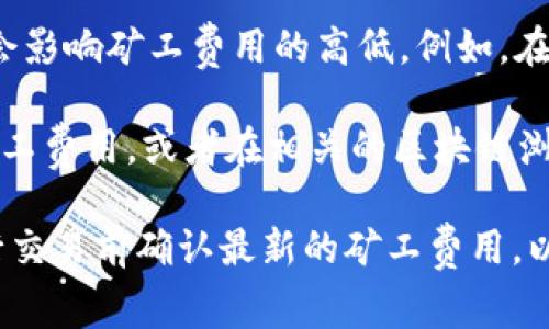 在TP钱包中，HT矿工费的具体数额是动态变化的，通常受以下几个因素的影响：

1. **网络拥堵情况**：当区块链网络交易量大且拥堵时，矿工费用会相应上升。相反，当网络流量较低时，矿工费用会下降。

2. **交易类型**：不同类型的交易（例如智能合约调用与简单的转账）可能会产生不同的矿工费用。

3. **市场行情**：加密货币市场的波动性也会影响矿工费用的高低。例如，在市场活跃时，矿工费用可能会增加。

您可以在TP钱包的交易界面查看实时的HT矿工费用，或者在相关的区块链浏览器上查询当前HT的交易费用。

如果您有具体的交易需求或操作，建议在执行交易前确认最新的矿工费用，以避免因手续费过高而影响您的交易体验。
