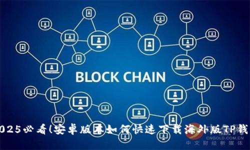 2025必看！安卓版本如何快速下载海外版TP钱包