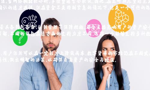 在进行数字货币交易或转账时，手续费是一个不可忽视的重要因素。特别是在使用TP钱包时，一些用户可能会发现手续费相对较高，这引发了不少讨论与疑问。本文将深入探讨TP钱包手续费问题的成因、如何降低手续费以及用户在选择钱包时应考虑的因素。

一、TP钱包手续费现状
随着区块链技术的发展，TP钱包作为一种方便安全的数字资产管理工具，逐渐得到越来越多用户的青睐。然而，许多用户在使用TP钱包进行转账时，常常会觉得手续费很贵。
那么，为何TP钱包的手续费会如此高呢？首先，手续费的高低与区块链网络的拥堵程度密切相关。当网络上交易量激增时，矿工的竞争导致手续费上升。其次，TP钱包可能会根据不同的交易类型，设置不同的手续费标准，这是为了保障用户交易的优先级和快速确认。

二、手续费的构成
大多数数字钱包的手续费主要分为两部分：网络手续费和钱包服务手续费。网络手续费是指在区块链网络中确认交易时，用户需要支付给矿工的费用，以此激励矿工处理和确认交易。而钱包服务手续费则是由钱包服务商设定的，通常用于支持其运营和维护。
此外，因为TP钱包支持多种数字货币，它在不同币种之间的手续费也有所差异。例如，转账比特币和以太坊的手续费就可能截然不同。这种差异不仅反映了不同区块链的网络拥堵情况，也反映了各自的交易确认时间。

三、如何降低TP钱包手续费
虽然我们无法完全避免手续费，但我们可以采取一些策略来降低费用。首先，选择交易时机是降低手续费的有效方法。当网络拥堵较小时，手续费通常会较低。因此，在高峰期尽量避免大额转账，选择在网络相对空闲的时段进行交易，可以显著降低手续费。
其次，TP钱包允许用户自定义手续费。在发送交易时，用户可以设置一个相对较低的手续费，虽然这可能导致交易确认的速度减慢，但在资金不是特别紧急的情况下，这是一个可行的选择。此外，用户还可以关注一些促销活动，部分钱包服务商在特定时间可能会提供手续费折扣。

四、用户在选择钱包时的考虑因素
除了手续费之外，用户在选择数字钱包时还应考虑多个因素。首先，安全性是首要考虑。TP钱包的安全性能如何，是否具备钱包备份、私钥管理等保障措施，都会直接影响用户的资产安全。其次，用户体验也非常重要，包括界面设计、操作流程、客户服务等，良好的用户体验能够提升用户的使用满意度。
此外，还需关注多币种支持情况。TP钱包是否支持用户常用的数字资产，是否能满足用户多样化的需求，也需提前了解。不同的钱包在这方面的支持力度不同，选择一个能够支持多种数字货币的钱包，有助于用户更好地管理资产。

五、总结
虽然TP钱包的手续费可能相对较高，但通过选择合适的交易时机、合理设置手续费，以及注意钱包选择的多项因素，用户依然可以在一定程度上降低成本。数字货币的市场仍在不断发展，作为用户，保持对手续费的关注，选择最合适自己的方案，将是管理数字资产的关键。
在未来，随着技术的进步和市场的变迁，或许会出现更多手续费的工具和平台。因此，用户要时刻保持对市场的敏感性，做出明智的决策，以确保自身资产的安全与增值。

TP钱包, 手续费, 数字货币, 管理资产/guanjianci  
2025必看：如何降低TP钱包手续费，现在开始行动！