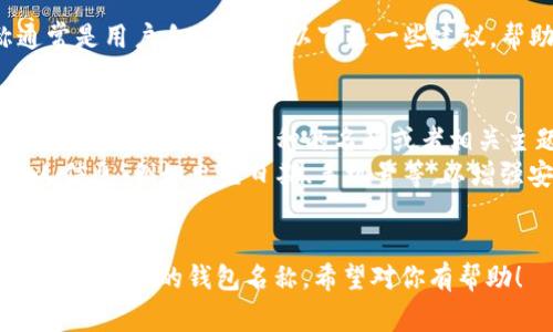 在创建TP钱包（TP Wallet）时，填写钱包名称通常是用户自定义的。以下是一些建议，帮助你选择合适的钱包名字：

1. **个人化**：可以使用你的名字、昵称或者一个你喜欢的单词。
2. **主题相关**：如果你是某个特定币种的爱好者，可以根据该币种的名称或者相关主题来命名，比如“BTC钱包”或“DeFi投资钱包”。
3. **安全性**：尽量避免使用容易被猜到的个人信息，例如出生日期、手机号等，以增强安全性。
4. **简洁易记**：钱包名称不需要过于复杂，更容易记住。

填写时根据这一思路来选择一个适合你个人风格和需求的钱包名称。希望对你有帮助！