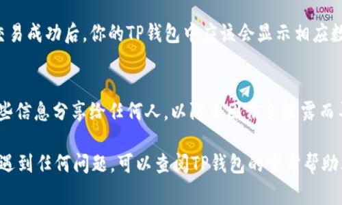 将CNB（可能指某一特定代币）放入TP钱包的步骤通常如下。请确保你在执行这些步骤时遵循安全协议。此外，具体步骤可能根据钱包版本和代币类型有所不同。

### 步骤1：下载并安装TP钱包
首先，你需要确保已经下载并安装了TP钱包。如果你还没有安装，可以在官方网站或应用商店找到TP钱包。

### 步骤2：创建或导入钱包
打开TP钱包后，你有两个选择：创建一个新钱包或导入已有钱包。如果你是新用户，可以选择“创建钱包”。在创建过程中，请务必备份好助记词，并妥善保存，以便未来恢复钱包。

### 步骤3：查找CNB代币
打开TP钱包后，点击“资产”页面。然后，向下滚动以查看可用的代币列表。如果CNB在列表中，恭喜你！如果没有，你可能需要手动添加它。

### 步骤4：添加CNB代币（若不在列表中）
如果CNB代币没有显示，你可以手动添加。为此，点击“添加代币”或类似选项，然后输入CNB的合约地址、名称和符号。你可以在相关的区块链浏览器或者项目官方网站上找到这些信息。

### 步骤5：获取CNB代币
要将CNB放入TP钱包，你需要先获取这些代币。这可以通过交易所购买、朋友赠送或其他方式。如果是在交易所购买，确保你选择支持CNB的交易平台。

### 步骤6：将CNB转入TP钱包
获取CNB后，复制你的TP钱包地址。在交易所中找到提币选项，粘贴你的TP钱包地址，并输入要转出的CNB数量，然后确认交易。请注意，提币操作可能会有一些网络费用。

### 步骤7：确认交易成功
在提现申请提交后，你可以通过区块链浏览器来追踪交易状态，确保交易成功后，你的TP钱包中应该会显示相应数量的CNB代币。

### 安全注意事项
在整个过程中，请务必保护好你的助记词、私钥和钱包信息。不要将这些信息分享给任何人，以防止因信息泄露而导致资产被盗。

这些步骤应该能够帮助你成功将CNB代币转入TP钱包。如果在过程中遇到任何问题，可以查阅TP钱包的官方帮助文档或寻求相关社区的帮助。