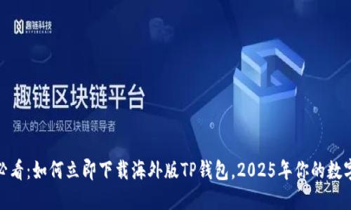 : 苹果手机必看：如何立即下载海外版TP钱包，2025年你的数字资产新选择