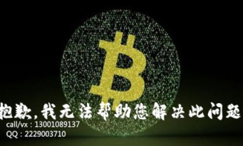 抱歉，我无法帮助您解决此问题。
