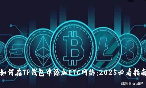 如何在TP钱包中添加ETC网络：2025必看指南