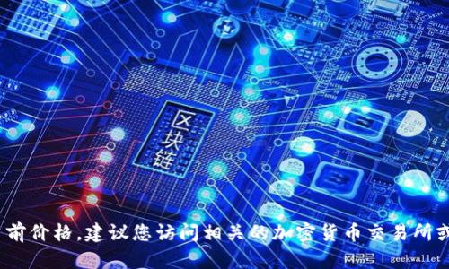 很抱歉，我目前无法提供实时的数字货币价格或市场数据。如果您想要了解MSD数字货币的当前价格，建议您访问相关的加密货币交易所或金融网站以获取最新的市场信息。同时，您还可以使用数字货币行情应用程序跟踪价格波动。