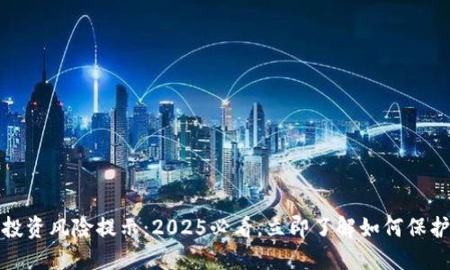 数字货币投资风险提示：2025必看，立即了解如何保护你的资产
