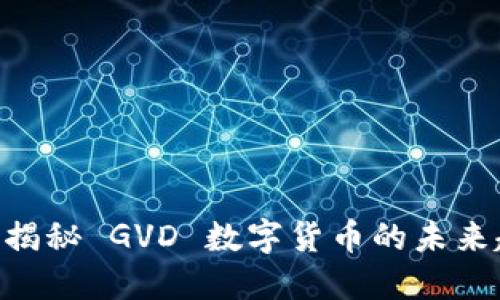 2025必看！深度揭秘 GVD 数字货币的未来趋势与投资机遇