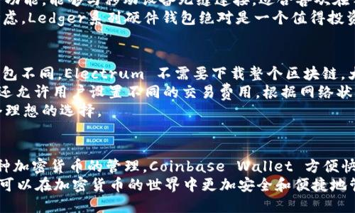 在加密货币和区块链技术不断发展的今天，选择一个合适的钱包对于参与数字资产的管理和交易至关重要。除了TP钱包，市场上还有许多其他优秀的钱包选项，每种钱包都有其独特的功能和优点。以下是一些推荐的加密货币钱包，以帮助你选择适合自己的产品。

1. MetaMask
MetaMask 是一款广受欢迎的以太坊和ERC-20代币钱包，主要用于与去中心化应用(DApp)进行互动。用户可以通过浏览器插件的方式使用MetaMask，非常方便。
MetaMask 不仅支持以太坊，还允许用户访问其他以太坊兼容的区块链网络，例如Polygon、Binance Smart Chain等。这种兼容性使得用户可以在不同的网络间轻松转移资产，进行多样化的投资。
此外，MetaMask 还提供了内置的交易功能，用户可以方便地直接从钱包内进行交易，而无需中介。此功能大大提高了用户的操作便捷性。因此，如果你经常使用以太坊生态系统中的DApp，MetaMask将是一个不错的选择。

2. Trust Wallet
Trust Wallet 是Binance推出的一款移动端加密钱包，支持多种加密货币的存储和管理。它的用户接口友好，适合新手和有经验的投资者。
Trust Wallet 的一个显著特点是其安全性。该钱包采用了私钥本地保存的方式，意味着只有用户自己掌握私钥。此外，Trust Wallet 还提供了一键交换功能，用户可以方便地在多种加密资产之间进行交易。
同时，Trust Wallet 还支持NFT（非同质化代币）的管理，这使得用户不仅可以存储加密货币，还可以方便地管理自己的数字艺术品或其他NFT资产。因此，如果你对多种加密资产的管理有所需求，Trust Wallet 或许是一个理想的选择。

3. Coinbase Wallet
Coinbase Wallet 是由知名加密货币交易平台Coinbase提供的一款非托管钱包。与Coinbase交易所的托管钱包不同，Coinbase Wallet 允许用户完全控制自己的私钥和资产。
这个钱包支持多种加密货币和NFT，用户可以一键导入或导出资产，操作非常简单。此外，Coinbase Wallet 与多个去中心化交易所(Dex)兼容，用户可以在这些平台上无缝交易。
值得注意的是，Coinbase Wallet 提供了备份和恢复功能，确保用户可以在丢失设备或其他意外情况下快速恢复自己的资产。因此，对于想要保持资产私密性且希望在安全的环境中交易的用户，Coinbase Wallet 是一个合适的选择。

4. Ledger Nano S/X
Ledger Nano S 和 X 是两款硬件钱包，是为那些高度重视安全性的用户设计的。与软件钱包不同，硬件钱包通过将私钥存储在设备中而非在线上来提供更高的安全性。
Ledger钱包的用户能够享受到离线存储的好处，有效防止黑客攻击和网络窃取。Ledger Nano X 带有蓝牙功能，能够与移动设备无缝连接，适合喜欢在手机上进行交易的用户。
此外，Ledger钱包支持数千种加密货币，让用户可以多元化自己的投资组合。因此，如果安全性是你的首要考虑，Ledger系列硬件钱包绝对是一个值得投资的选择。

5. Electrum
Electrum 是一款专注于比特币的轻量级钱包，因其快速和安全而受到许多比特币用户的青睐。与全节点钱包不同，Electrum 不需要下载整个区块链，大大减少了存储空间的需求。
Electrum 提供了高度的安全性，支持双因素认证和冷存储功能，可以有效保护用户资产。此外，Electrum 还允许用户设置不同的交易费用，根据网络状况灵活调整。
因此，如果你的投资主要集中在比特币，且希望一个快速、安全，同时占用空间小的钱包，Electrum 将是一个理想的选择。

总结
以上介绍的几款钱包各具特色，适合不同需求的用户。MetaMask 适合以太坊用户，Trust Wallet 提供多种加密货币的管理，Coinbase Wallet 方便快捷，Ledger系列提高了安全性，Electrum 则更适合比特币使用者。
无论你选择哪种钱包，都应确保保护好自己的私钥，并定期备份资金信息。通过合理选择和使用这些钱包，你可以在加密货币的世界中更加安全和便捷地管理自己的资产。