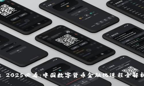 : 2025必看：中国数字货币金融化进程全解析