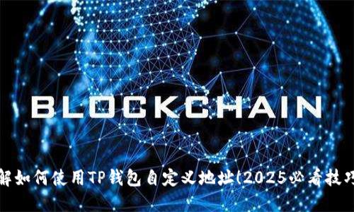 立即了解如何使用TP钱包自定义地址！2025必看技巧和步骤