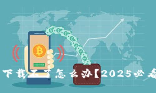 ### TP钱包下载不了怎么办？2025必看解决方案指南