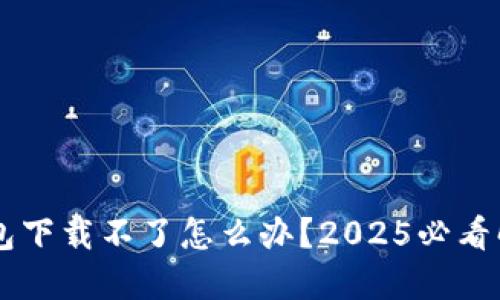 ### TP钱包下载不了怎么办？2025必看解决方案指南