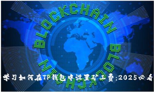 立即学习如何在TP钱包中设置矿工费：2025必看指南