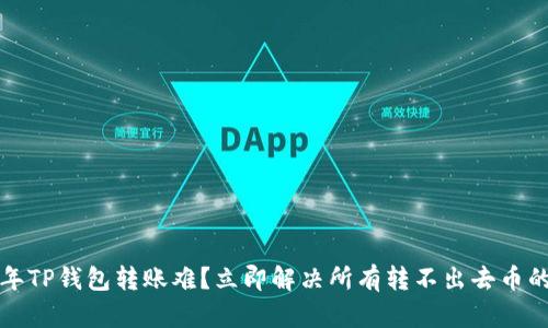 2023年TP钱包转账难？立即解决所有转不出去币的问题！