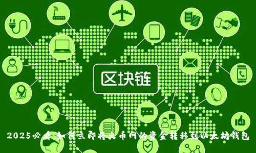2025必看：如何立即将火币网的资金转移到以太坊钱包