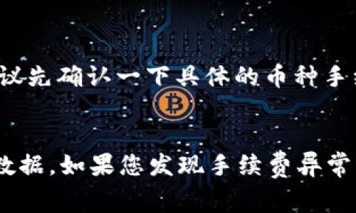 关于TP钱包的闪兑手续费，具体费率可能会因时段、交易量、币种等因素有所不同。TP钱包一般会在其官方页面或相关的交易界面上显示当前的手续费信息。以下是一些可能影响手续费的因素：

1. **交易金额**：一般而言，交易的金额越大，手续费比例可能会有所下降。
2. **币种差异**：不同币种的闪兑手续费可能会有所不同，因此在进行交易前，建议先确认一下具体的币种手续费。
3. **市场波动**：在市场极度波动时，闪兑服务的手续费可能会有所调整。

建议您在实际交易前，登陆TP钱包，查看最新的交易手续费信息，以获得最准确的数据。如果您发现手续费异常或过高，可以考虑联系TP钱包的客服获取帮助。
