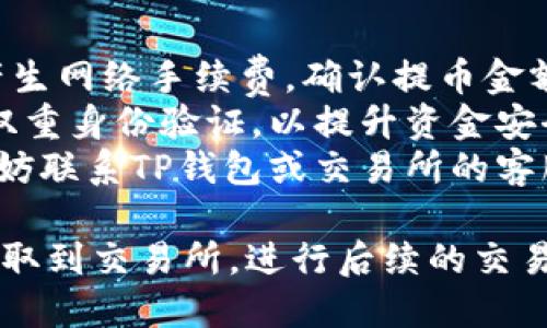 要将TP钱包中的FIL提取到交易所，您可以按照以下步骤操作：

### 第一步：准备工作

在您开始之前，请确保您已经完成以下准备工作：

1. **拥有交易所账户**：确保您在要提取FIL的交易所（如币安、火币等）上开设了账户，并且通过了身份验证。
2. **获取提币地址**：在交易所的FIL充值页面，复制FIL的充值地址。请务必确保地址的正确性，以免资金损失。

### 第二步：打开TP钱包

1. **启动TP钱包应用**：确保您的TP钱包已经安装并且能够正常使用。
2. **登录钱包**：如果您设置了密码或其他安全措施，请输入相关信息以登录您的钱包。

### 第三步：找到FIL资产

1. **资产页面**：在TP钱包主界面，点击“资产”选项。
2. **选择FIL**：在资产列表中找到FIL（Filecoin）并点击进入。

### 第四步：提币操作

1. **提币选项**：在FIL资产页面中，找到并点击“提币”或“发送”选项。
2. **输入交易所地址**：将您之前复制的交易所FIL充值地址粘贴到地址栏中，确保无误。
3. **输入提币金额**：在金额框中，输入您希望提取的FIL数量。请注意，一些交易所可能有最低充值要求，确保您的提币金额符合该要求。
4. **确认交易**：检查所有信息，包括地址和金额，确保无误后点击“确认”或“发送”。

### 第五步：完成提币

1. **等待确认**：提交提币请求后，您需要等一段时间，网络确认可能需要一些时间。根据网络拥堵情况，提币时间可能会有所不同。
2. **查看交易状态**：您可以在TP钱包中查看该笔交易的状态，或者在区块链浏览器中输入您的地址查看相关信息。

### 第六步：在交易所确认到账

一旦区块链网络确认了交易，您应该在交易所的账户中看到您的FIL余额更新。通常，您可以在交易所的资产页面找到相关信息。

### 补充说明

- **网络手续费**：请注意，进行提币操作时，通常会产生网络手续费。确认提币金额时务必考虑这部分费用。
- **安全性**：确保您的TP钱包和交易所账户均启用双重身份验证，以提升资金安全性。
- **客服支持**：如果在提币过程中遇到任何问题，不妨联系TP钱包或交易所的客服，他们能提供进一步的帮助。

通过以上步骤，您应该能够顺利地将TP钱包中的FIL提取到交易所，进行后续的交易或投资。如果您还有其他相关问题，欢迎随时询问！