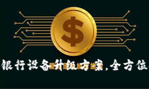 2025必看！数字货币银行设备升级方案，全方位提升金融安全与效率
