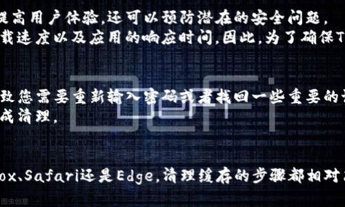 清除TP钱包的浏览器缓存可以提高应用的运行速度，并解决一些可能的功能障碍。以下是如何在不同浏览器中清除浏览器缓存的步骤。

### 在Google Chrome中清除缓存
1. 打开Chrome浏览器。
2. 点击右上角的三点菜单，选择“更多工具”。
3. 点击“清除浏览数据”。
4. 在弹出的窗口中选择“时间范围”，可以选择“过去一个小时”或“所有时间”。
5. 勾选“缓存图像和文件”选项，然后点击“清除数据”。
通过上述步骤，您将成功清除Chrome浏览器中的缓存。

### 在Firefox中清除缓存
1. 打开Firefox浏览器。
2. 点击右上角的三横线菜单，选择“选项”。
3. 在左侧的菜单中选择“隐私与安全”。
4. 向下滚动到“缓存的Web内容”部分，点击“清除现在”。
完成这些操作后，Firefox中的缓存就会被清除。

### 在Safari中清除缓存
1. 打开Safari浏览器。
2. 点击左上角的“Safari”菜单，选择“偏好设置”。
3. 在弹出的窗口中，点击“高级”选项卡，勾选“在菜单栏中显示‘开发’菜单”。
4. 关闭设置窗口，返回菜单栏，点击“开发”，选择“清空缓存”。
通过这几步，您成功清除了Safari中的缓存。

### 在Microsoft Edge中清除缓存
1. 打开Microsoft Edge浏览器。
2. 点击右上角的三点菜单，选择“设置”。
3. 在左侧菜单中，点击“隐私、搜索和服务”。
4. 向下滚动找到“清除浏览数据”，点击“选择要清除的内容”。
5. 勾选“缓存的图像和文件”选项，然后点击“立即清除”。
完成这些步骤后，Edge浏览器的缓存就会被清除。

### 在TP钱包中清除缓存的必要性
清除TP钱包的浏览器缓存是一个重要的步骤，因为长时间的缓存可能导致数据过时或交易失败。这不仅可以提高用户体验，还可以预防潜在的安全问题。
此外，定期清理缓存也是保持设备流畅运行的一种好方法。当浏览器缓存中存储过多的信息时，可能会影响加载速度以及应用的响应时间。因此，为了确保TP钱包的稳定运行，建议用户定期进行清理。

### 注意事项
在清除缓存时，请确保您不会清除重要的登录信息和浏览历史，尤其是在使用TP钱包进行交易时。这可能会导致您需要重新输入密码或者找回一些重要的记录。
如果您对清除缓存的操作不确定，可以考虑备份数据，或仔细阅读相关浏览器的帮助文档，以确保您能顺利完成清理。

### 总结
清除TP钱包的浏览器缓存可以提升使用体验，同时有效解决一些常见的问题。无论您使用的是Chrome、Firefox、Safari还是Edge，清理缓存的步骤都相对简单明了。定期清理缓存不仅能确保TP钱包的流畅运行，还能提高您的网络安全性，因此不妨养成这个好习惯。
