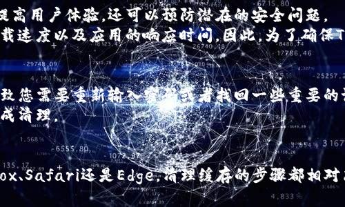 清除TP钱包的浏览器缓存可以提高应用的运行速度，并解决一些可能的功能障碍。以下是如何在不同浏览器中清除浏览器缓存的步骤。

### 在Google Chrome中清除缓存
1. 打开Chrome浏览器。
2. 点击右上角的三点菜单，选择“更多工具”。
3. 点击“清除浏览数据”。
4. 在弹出的窗口中选择“时间范围”，可以选择“过去一个小时”或“所有时间”。
5. 勾选“缓存图像和文件”选项，然后点击“清除数据”。
通过上述步骤，您将成功清除Chrome浏览器中的缓存。

### 在Firefox中清除缓存
1. 打开Firefox浏览器。
2. 点击右上角的三横线菜单，选择“选项”。
3. 在左侧的菜单中选择“隐私与安全”。
4. 向下滚动到“缓存的Web内容”部分，点击“清除现在”。
完成这些操作后，Firefox中的缓存就会被清除。

### 在Safari中清除缓存
1. 打开Safari浏览器。
2. 点击左上角的“Safari”菜单，选择“偏好设置”。
3. 在弹出的窗口中，点击“高级”选项卡，勾选“在菜单栏中显示‘开发’菜单”。
4. 关闭设置窗口，返回菜单栏，点击“开发”，选择“清空缓存”。
通过这几步，您成功清除了Safari中的缓存。

### 在Microsoft Edge中清除缓存
1. 打开Microsoft Edge浏览器。
2. 点击右上角的三点菜单，选择“设置”。
3. 在左侧菜单中，点击“隐私、搜索和服务”。
4. 向下滚动找到“清除浏览数据”，点击“选择要清除的内容”。
5. 勾选“缓存的图像和文件”选项，然后点击“立即清除”。
完成这些步骤后，Edge浏览器的缓存就会被清除。

### 在TP钱包中清除缓存的必要性
清除TP钱包的浏览器缓存是一个重要的步骤，因为长时间的缓存可能导致数据过时或交易失败。这不仅可以提高用户体验，还可以预防潜在的安全问题。
此外，定期清理缓存也是保持设备流畅运行的一种好方法。当浏览器缓存中存储过多的信息时，可能会影响加载速度以及应用的响应时间。因此，为了确保TP钱包的稳定运行，建议用户定期进行清理。

### 注意事项
在清除缓存时，请确保您不会清除重要的登录信息和浏览历史，尤其是在使用TP钱包进行交易时。这可能会导致您需要重新输入密码或者找回一些重要的记录。
如果您对清除缓存的操作不确定，可以考虑备份数据，或仔细阅读相关浏览器的帮助文档，以确保您能顺利完成清理。

### 总结
清除TP钱包的浏览器缓存可以提升使用体验，同时有效解决一些常见的问题。无论您使用的是Chrome、Firefox、Safari还是Edge，清理缓存的步骤都相对简单明了。定期清理缓存不仅能确保TP钱包的流畅运行，还能提高您的网络安全性，因此不妨养成这个好习惯。

