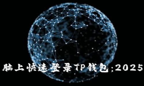 如何在电脑上快速登录TP钱包：2025必看攻略