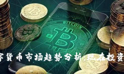 2023年数字货币市场趋势分析：现在投资的最佳时机