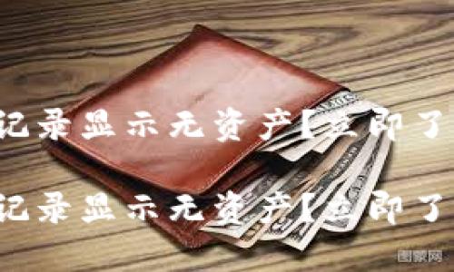 TP钱包转账记录显示无资产？立即了解解决办法！

TP钱包转账记录显示无资产？立即了解解决办法！