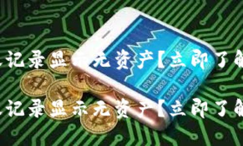 TP钱包转账记录显示无资产？立即了解解决办法！

TP钱包转账记录显示无资产？立即了解解决办法！