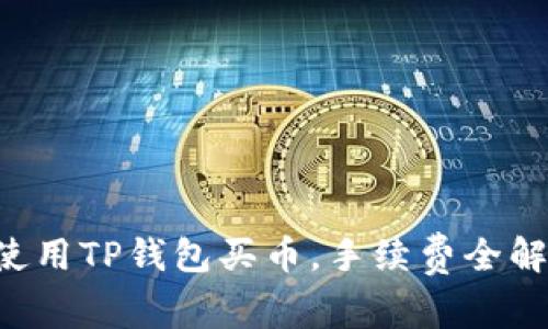 2023年如何使用TP钱包买币，手续费全解析，立即查看！